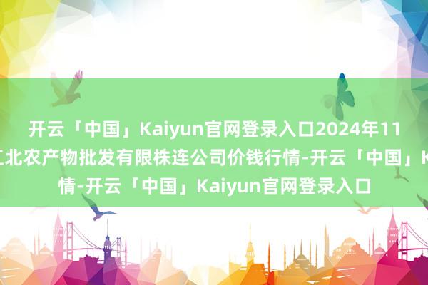 开云「中国」Kaiyun官网登录入口2024年11月19日湖南邵阳市江北农产物批发有限株连公司价钱行情-开云「中国」Kaiyun官网登录入口