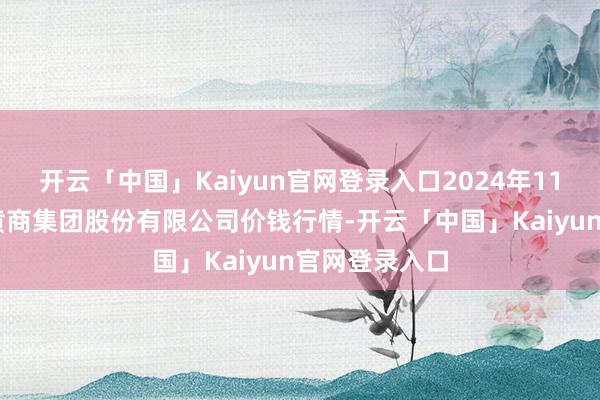 开云「中国」Kaiyun官网登录入口2024年11月19日湖北黄商集团股份有限公司价钱行情-开云「中国」Kaiyun官网登录入口