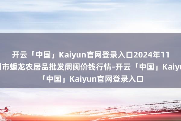 开云「中国」Kaiyun官网登录入口2024年11月19日湖北鄂州市蟠龙农居品批发阛阓价钱行情-开云「中国」Kaiyun官网登录入口
