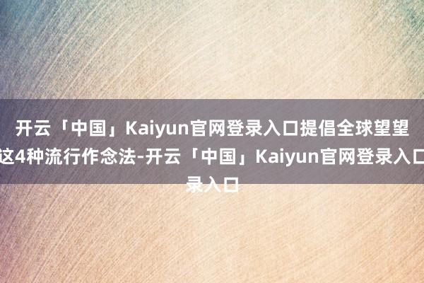 开云「中国」Kaiyun官网登录入口提倡全球望望这4种流行作念法-开云「中国」Kaiyun官网登录入口
