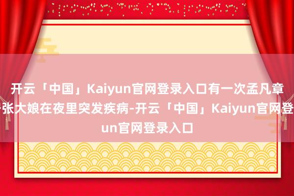 开云「中国」Kaiyun官网登录入口有一次孟凡章的邻居张大娘在夜里突发疾病-开云「中国」Kaiyun官网登录入口