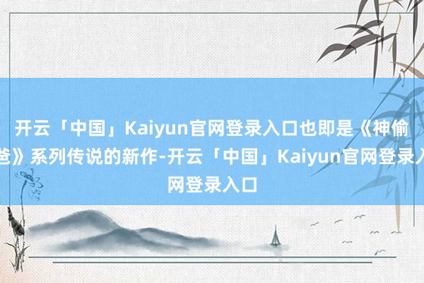 开云「中国」Kaiyun官网登录入口也即是《神偷奶爸》系列传说的新作-开云「中国」Kaiyun官网登录入口