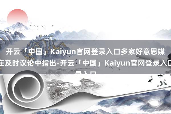 开云「中国」Kaiyun官网登录入口多家好意思媒在及时议论中指出-开云「中国」Kaiyun官网登录入口