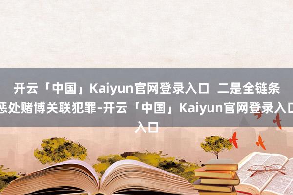 开云「中国」Kaiyun官网登录入口  二是全链条惩处赌博关联犯罪-开云「中国」Kaiyun官网登录入口