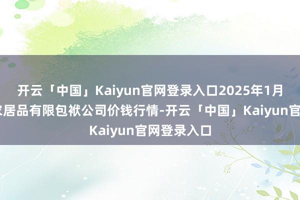 开云「中国」Kaiyun官网登录入口2025年1月22日亳州农居品有限包袱公司价钱行情-开云「中国」Kaiyun官网登录入口