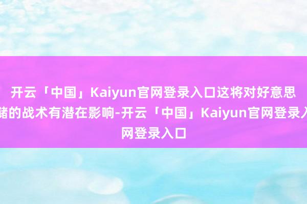 开云「中国」Kaiyun官网登录入口这将对好意思联储的战术有潜在影响-开云「中国」Kaiyun官网登录入口