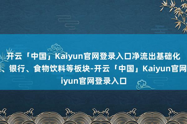 开云「中国」Kaiyun官网登录入口净流出基础化工、传媒、银行、食物饮料等板块-开云「中国」Kaiyun官网登录入口