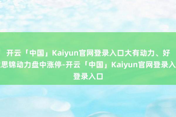 开云「中国」Kaiyun官网登录入口大有动力、好意思锦动力盘中涨停-开云「中国」Kaiyun官网登录入口