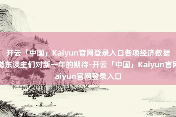 开云「中国」Kaiyun官网登录入口各项经济数据的发布重燃东谈主们对新一年的期待-开云「中国」Kaiyun官网登录入口