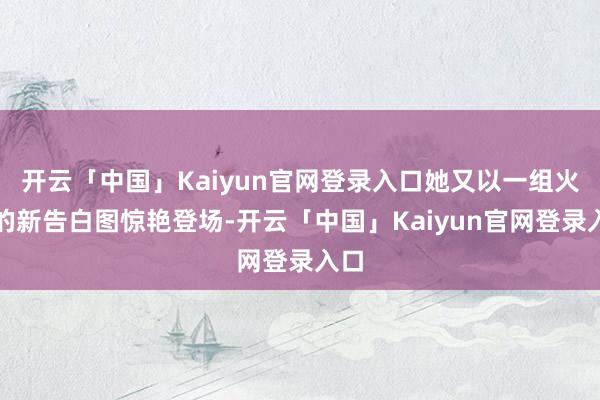 开云「中国」Kaiyun官网登录入口她又以一组火辣的新告白图惊艳登场-开云「中国」Kaiyun官网登录入口