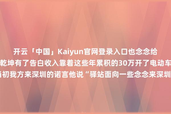 开云「中国」Kaiyun官网登录入口也念念给别东谈主撑把伞如今葛乾坤有了告白收入靠着这些年累积的30万开了电动车店和深漂驿站完成了当初我方来深圳的诺言他说“驿站面向一些念念来深圳打拼的年青东谈主我力所能及的给他们提供一个10天的落脚点免费的代步电动车这亦然深圳造就我的”来深12年葛乾坤尝试过、失败过但从未毁掉他的深漂驿站理睬过100多东谈主他们中有东谈主留了下来有东谈主创业得胜有东谈主还在送外卖但