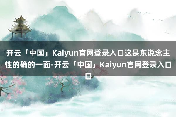 开云「中国」Kaiyun官网登录入口这是东说念主性的确的一面-开云「中国」Kaiyun官网登录入口