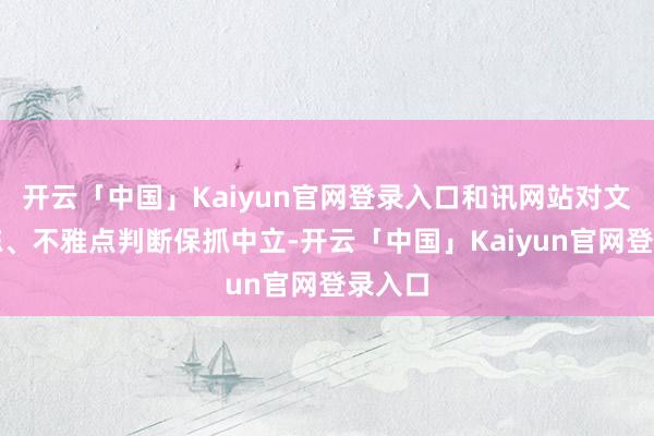 开云「中国」Kaiyun官网登录入口和讯网站对文中敷陈、不雅点判断保抓中立-开云「中国」Kaiyun官网登录入口