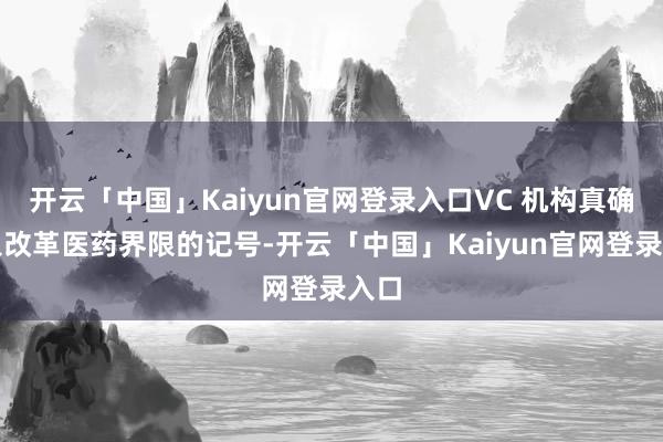 开云「中国」Kaiyun官网登录入口VC 机构真确进入改革医药界限的记号-开云「中国」Kaiyun官网登录入口