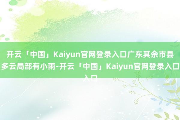 开云「中国」Kaiyun官网登录入口广东其余市县多云局部有小雨-开云「中国」Kaiyun官网登录入口