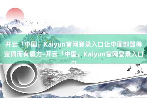 开云「中国」Kaiyun官网登录入口让中面部显得宽阔而有魔力-开云「中国」Kaiyun官网登录入口