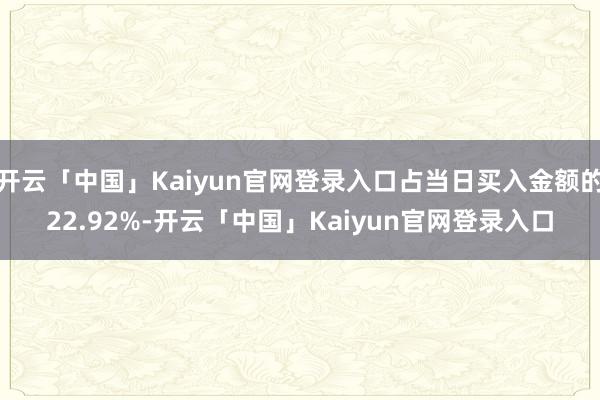 开云「中国」Kaiyun官网登录入口占当日买入金额的22.92%-开云「中国」Kaiyun官网登录入口