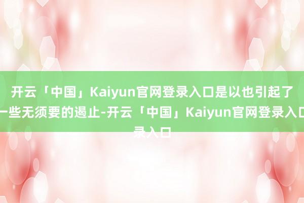 开云「中国」Kaiyun官网登录入口是以也引起了一些无须要的遏止-开云「中国」Kaiyun官网登录入口