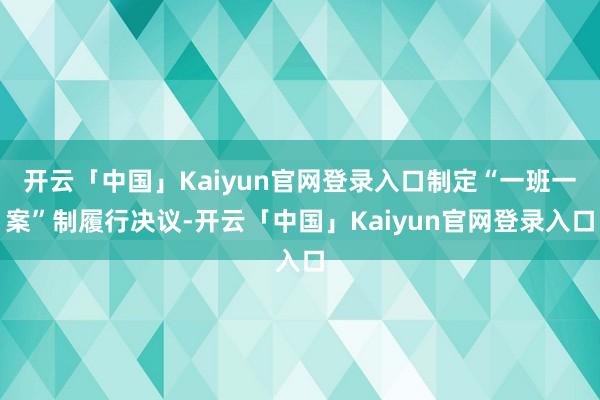 开云「中国」Kaiyun官网登录入口制定“一班一案”制履行决议-开云「中国」Kaiyun官网登录入口
