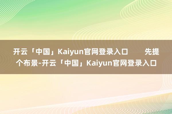 开云「中国」Kaiyun官网登录入口        先提个布景-开云「中国」Kaiyun官网登录入口