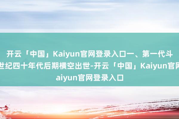 开云「中国」Kaiyun官网登录入口一、第一代斗争机在上世纪四十年代后期横空出世-开云「中国」Kaiyun官网登录入口
