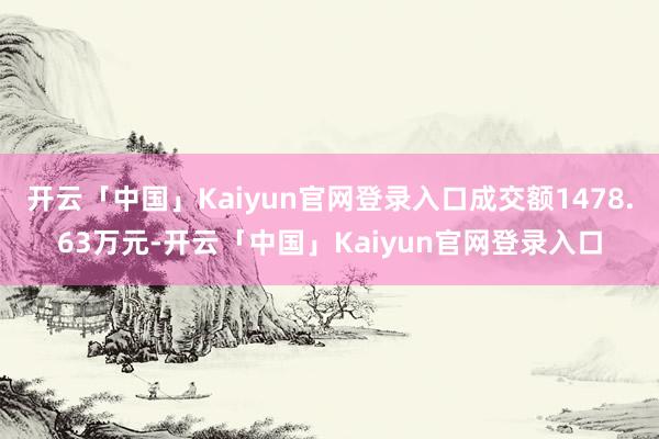 开云「中国」Kaiyun官网登录入口成交额1478.63万元-开云「中国」Kaiyun官网登录入口