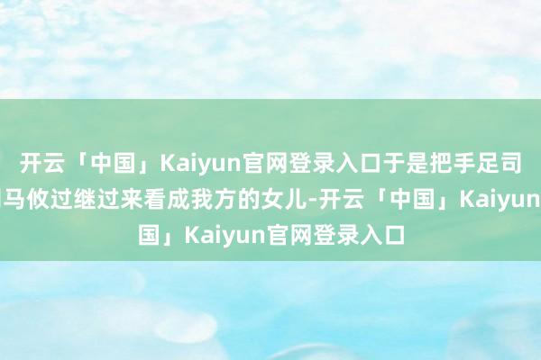 开云「中国」Kaiyun官网登录入口于是把手足司马昭的女儿司马攸过继过来看成我方的女儿-开云「中国」Kaiyun官网登录入口