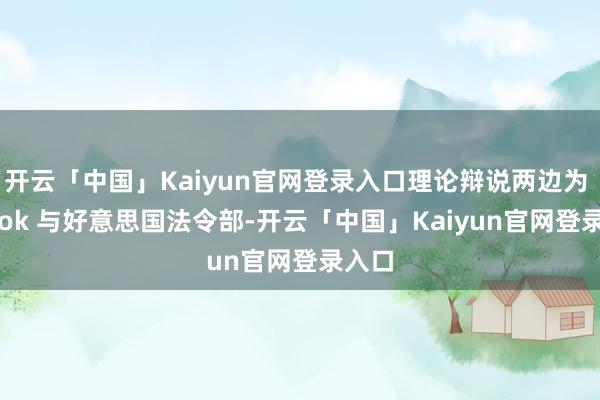 开云「中国」Kaiyun官网登录入口理论辩说两边为 TikTok 与好意思国法令部-开云「中国」Kaiyun官网登录入口