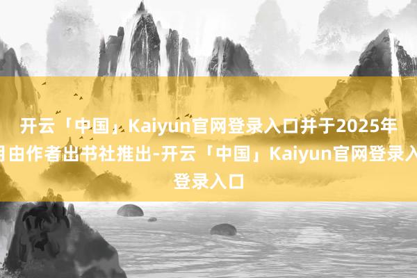 开云「中国」Kaiyun官网登录入口并于2025年1月由作者出书社推出-开云「中国」Kaiyun官网登录入口