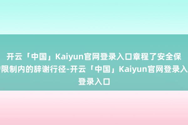 开云「中国」Kaiyun官网登录入口章程了安全保护限制内的辞谢行径-开云「中国」Kaiyun官网登录入口
