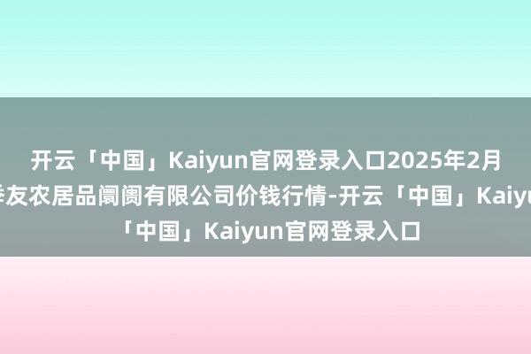 开云「中国」Kaiyun官网登录入口2025年2月28日潜江市四季友农居品阛阓有限公司价钱行情-开云「中国」Kaiyun官网登录入口