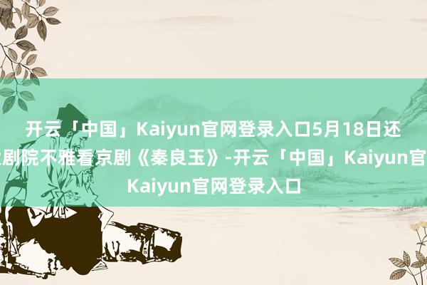 开云「中国」Kaiyun官网登录入口5月18日还可在忠州大剧院不雅看京剧《秦良玉》-开云「中国」Kaiyun官网登录入口