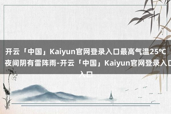 开云「中国」Kaiyun官网登录入口最高气温25℃；夜间阴有雷阵雨-开云「中国」Kaiyun官网登录入口
