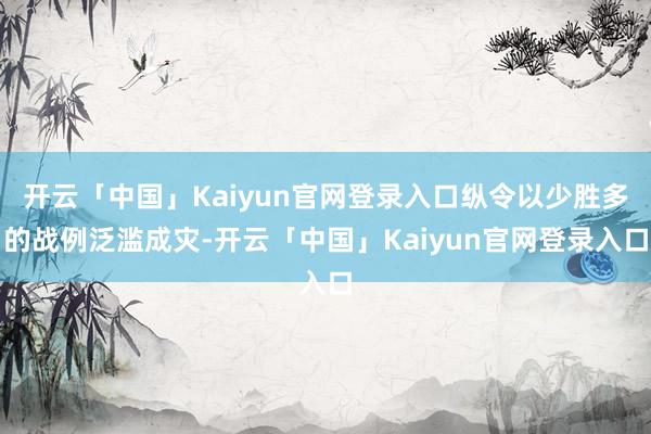 开云「中国」Kaiyun官网登录入口纵令以少胜多的战例泛滥成灾-开云「中国」Kaiyun官网登录入口