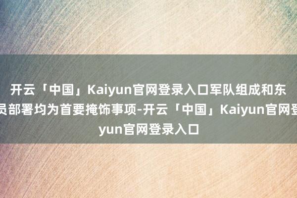 开云「中国」Kaiyun官网登录入口军队组成和东说念主员部署均为首要掩饰事项-开云「中国」Kaiyun官网登录入口