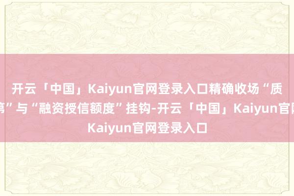 开云「中国」Kaiyun官网登录入口精确收场“质地荣誉等第”与“融资授信额度”挂钩-开云「中国」Kaiyun官网登录入口