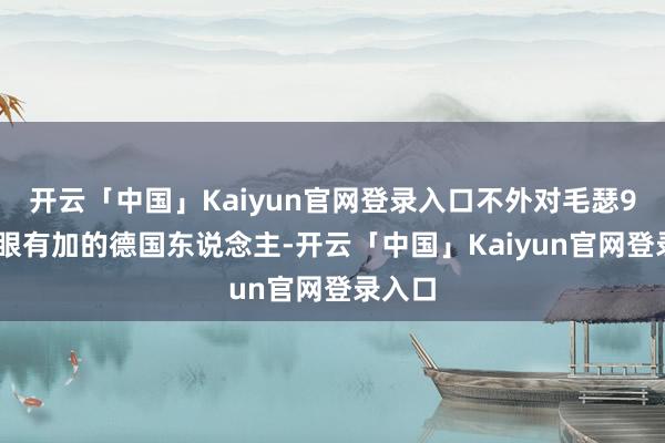 开云「中国」Kaiyun官网登录入口不外对毛瑟98K青眼有加的德国东说念主-开云「中国」Kaiyun官网登录入口