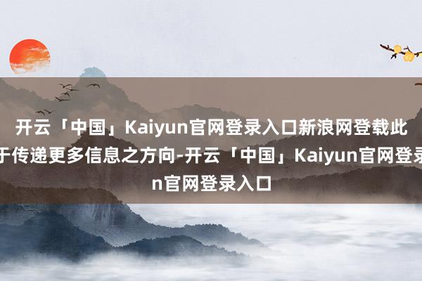 开云「中国」Kaiyun官网登录入口新浪网登载此文出于传递更多信息之方向-开云「中国」Kaiyun官网登录入口