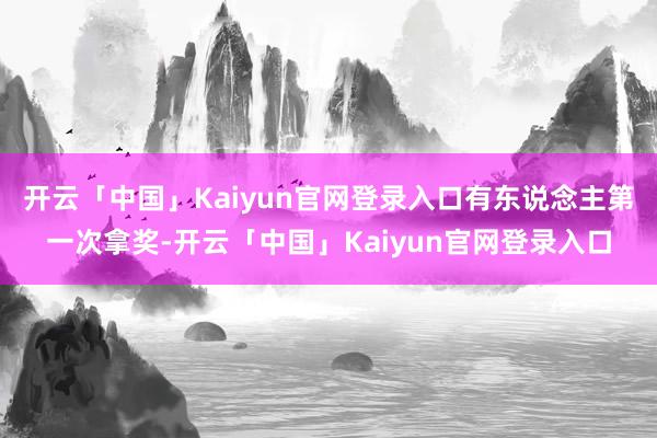开云「中国」Kaiyun官网登录入口有东说念主第一次拿奖-开云「中国」Kaiyun官网登录入口