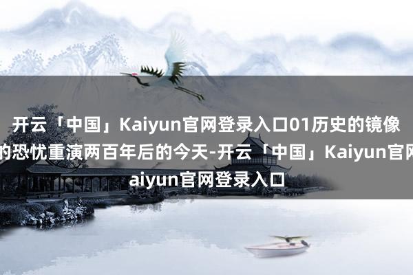 开云「中国」Kaiyun官网登录入口01历史的镜像:AI期间的恐忧重演两百年后的今天-开云「中国」Kaiyun官网登录入口