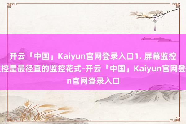 开云「中国」Kaiyun官网登录入口1. 屏幕监控屏幕监控是最径直的监控花式-开云「中国」Kaiyun官网登录入口